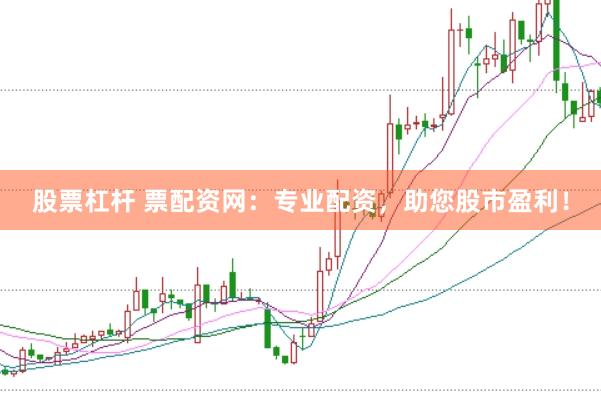 股票杠杆 票配资网：专业配资，助您股市盈利！