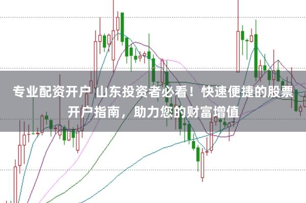 专业配资开户 山东投资者必看！快速便捷的股票开户指南，助力您的财富增值