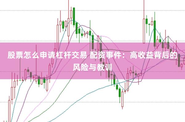 股票怎么申请杠杆交易 配资事件：高收益背后的风险与教训