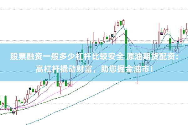 股票融资一般多少杠杆比较安全 原油期货配资：高杠杆撬动财富，助您掘金油市！