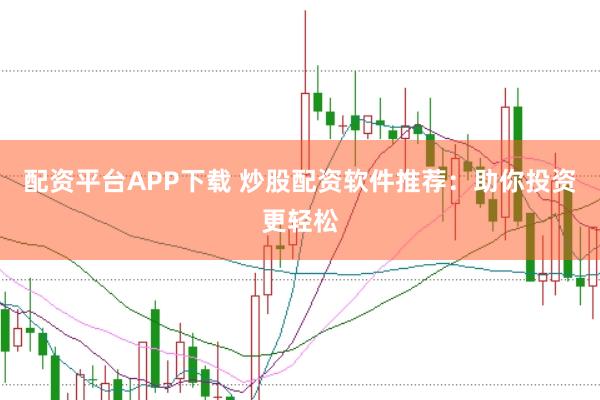 配资平台APP下载 炒股配资软件推荐：助你投资更轻松