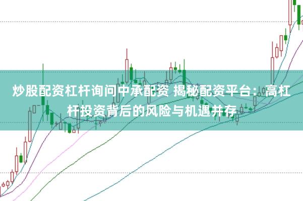 炒股配资杠杆询问中承配资 揭秘配资平台：高杠杆投资背后的风险与机遇并存
