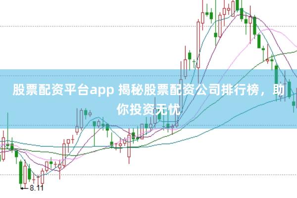 股票配资平台app 揭秘股票配资公司排行榜，助你投资无忧