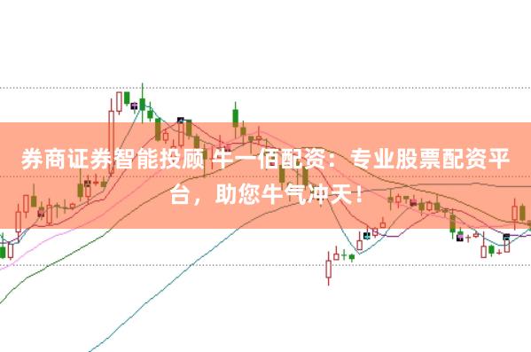 券商证券智能投顾 牛一佰配资：专业股票配资平台，助您牛气冲天！
