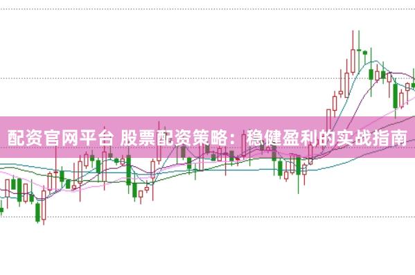 配资官网平台 股票配资策略：稳健盈利的实战指南