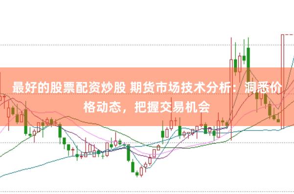 最好的股票配资炒股 期货市场技术分析：洞悉价格动态，把握交易机会