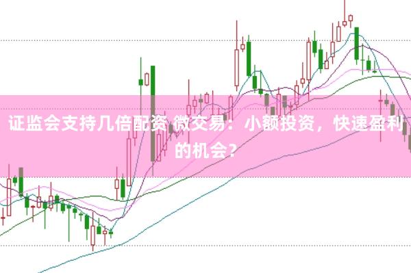 证监会支持几倍配资 微交易：小额投资，快速盈利的机会？
