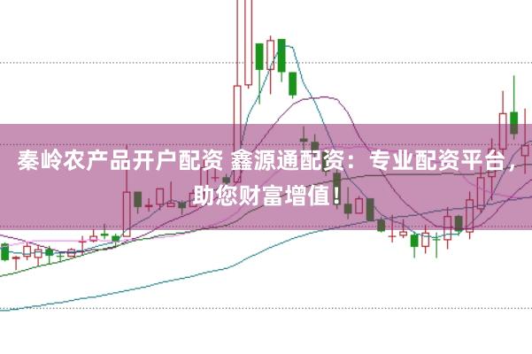 秦岭农产品开户配资 鑫源通配资：专业配资平台，助您财富增值！