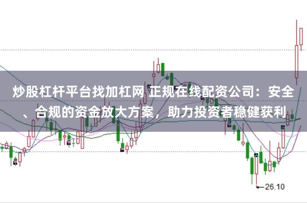 炒股杠杆平台找加杠网 正规在线配资公司：安全、合规的资金放大方案，助力投资者稳健获利