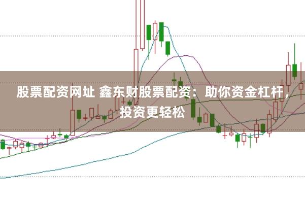 股票配资网址 鑫东财股票配资：助你资金杠杆，投资更轻松