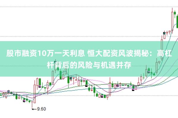 股市融资10万一天利息 恒大配资风波揭秘：高杠杆背后的风险与机遇并存