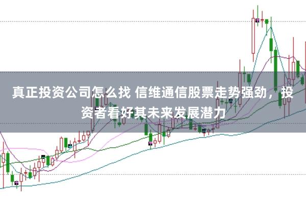 真正投资公司怎么找 信维通信股票走势强劲，投资者看好其未来发展潜力