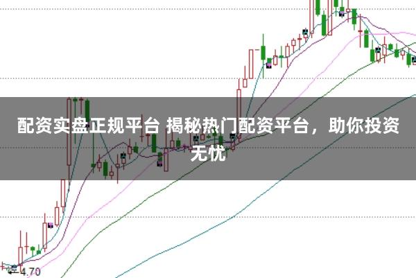 配资实盘正规平台 揭秘热门配资平台，助你投资无忧