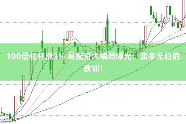 100倍杠杆涨1% 易配资大骗局曝光：血本无归的教训！