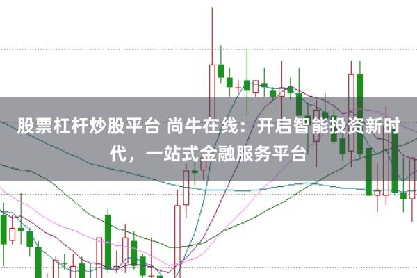 股票杠杆炒股平台 尚牛在线：开启智能投资新时代，一站式金融服务平台