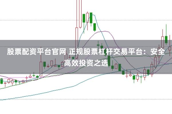 股票配资平台官网 正规股票杠杆交易平台：安全高效投资之选