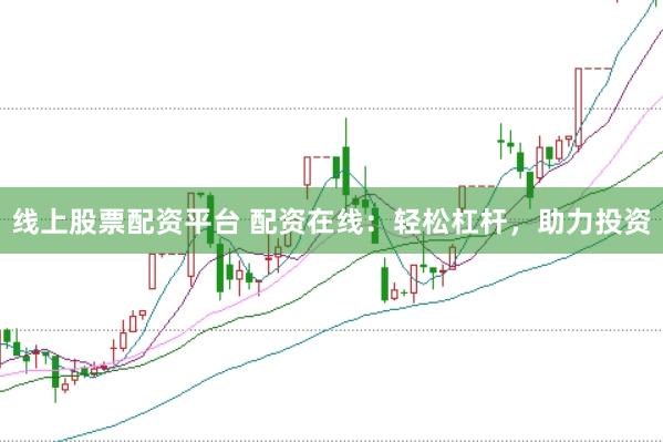 线上股票配资平台 配资在线：轻松杠杆，助力投资