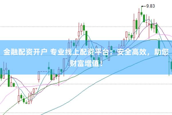 金融配资开户 专业线上配资平台：安全高效，助您财富增值！