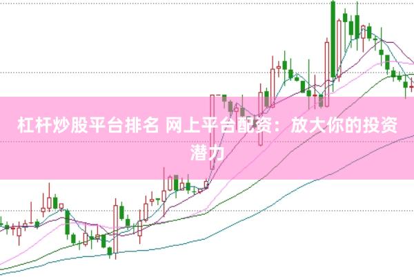 杠杆炒股平台排名 网上平台配资：放大你的投资潜力
