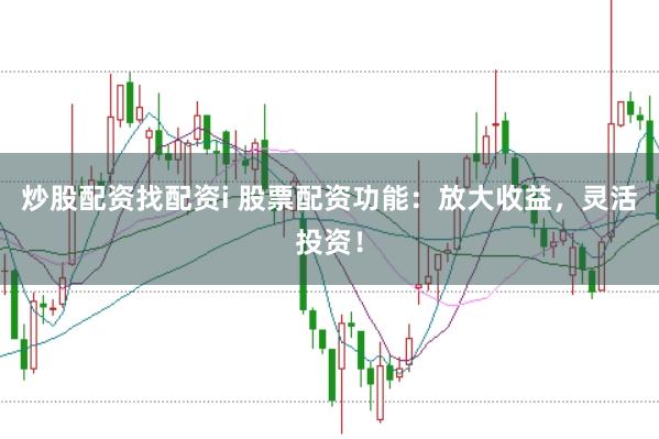 炒股配资找配资i 股票配资功能：放大收益，灵活投资！