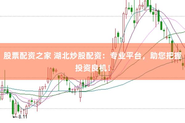 股票配资之家 湖北炒股配资：专业平台，助您把握投资良机！