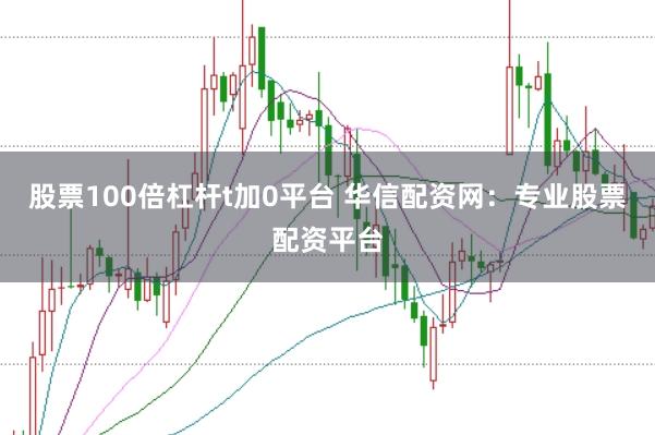 股票100倍杠杆t加0平台 华信配资网：专业股票配资平台