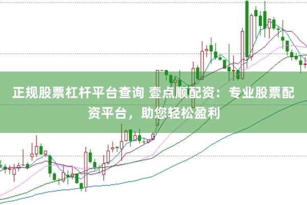 正规股票杠杆平台查询 壹点顺配资：专业股票配资平台，助您轻松盈利
