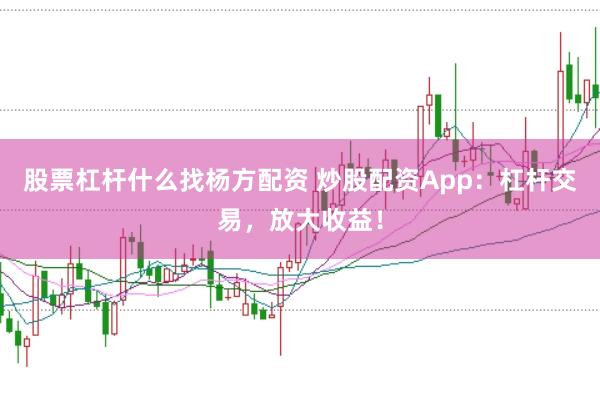 股票杠杆什么找杨方配资 炒股配资App：杠杆交易，放大收益！