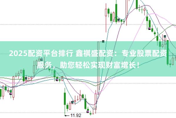 2025配资平台排行 鑫祺盛配资：专业股票配资服务，助您轻松实现财富增长！