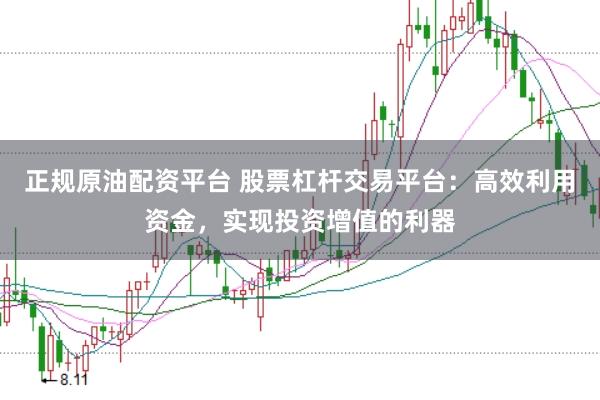 正规原油配资平台 股票杠杆交易平台：高效利用资金，实现投资增值的利器