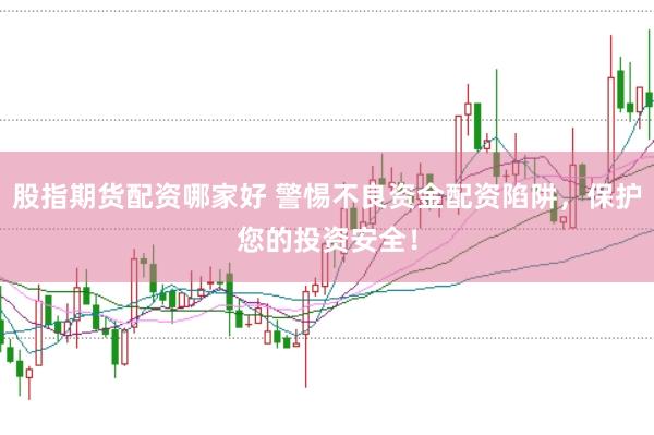股指期货配资哪家好 警惕不良资金配资陷阱，保护您的投资安全！
