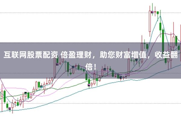互联网股票配资 倍盈理财，助您财富增值，收益翻倍！