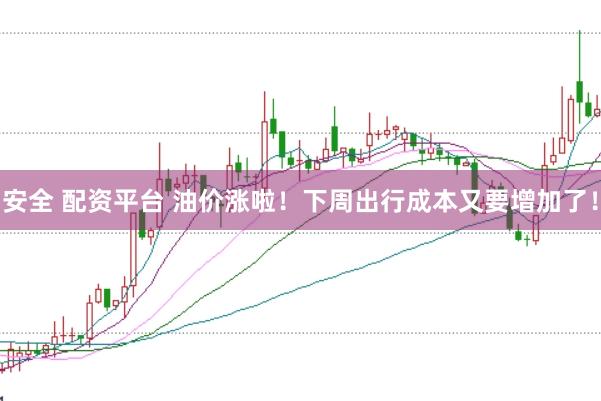 安全 配资平台 油价涨啦！下周出行成本又要增加了！