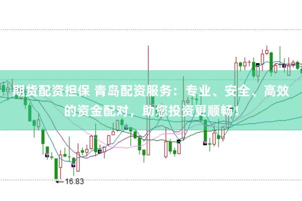 期货配资担保 青岛配资服务：专业、安全、高效的资金配对，助您投资更顺畅！