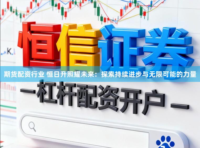 期货配资行业 恒日升照耀未来：探索持续进步与无限可能的力量