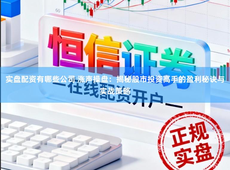 实盘配资有哪些公司 涨声操盘：揭秘股市投资高手的盈利秘诀与实战策略