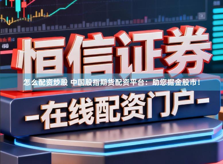 怎么配资炒股 中国股指期货配资平台：助您掘金股市！