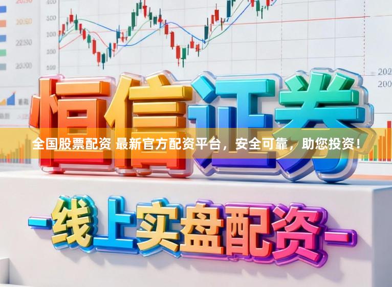 全国股票配资 最新官方配资平台，安全可靠，助您投资！