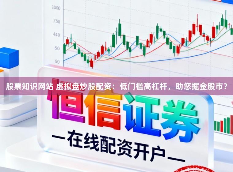 股票知识网站 虚拟盘炒股配资：低门槛高杠杆，助您掘金股市？