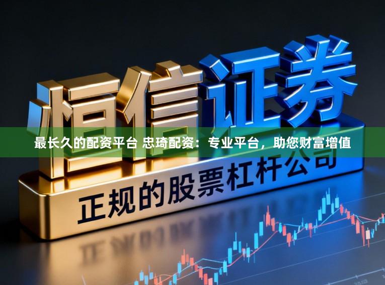 最长久的配资平台 忠琦配资：专业平台，助您财富增值