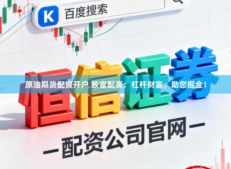 原油期货配资开户 致富配资：杠杆财富，助您掘金！