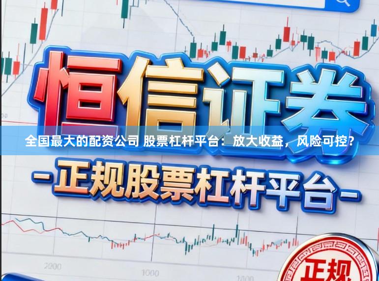 全国最大的配资公司 股票杠杆平台：放大收益，风险可控？