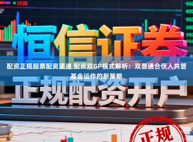 配资正规股票配资渠道 配资双GP模式解析：双普通合伙人共管基金运作的新策略