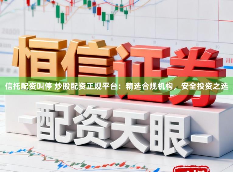 信托配资叫停 炒股配资正规平台：精选合规机构，安全投资之选
