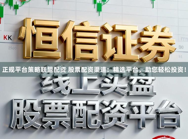 正规平台策略联盟配资 股票配资渠道：精选平台，助您轻松投资！