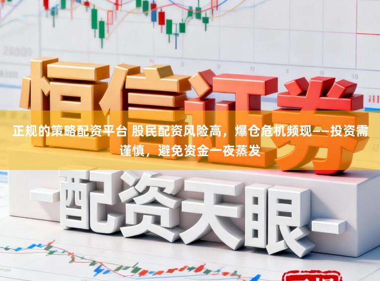 正规的策略配资平台 股民配资风险高，爆仓危机频现——投资需谨慎，避免资金一夜蒸发
