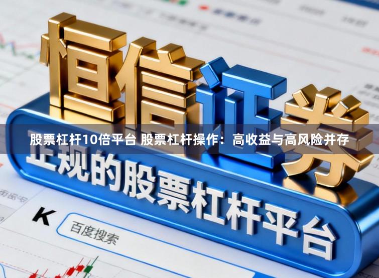 股票杠杆10倍平台 股票杠杆操作：高收益与高风险并存