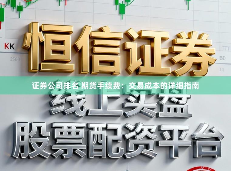 证券公司排名 期货手续费：交易成本的详细指南