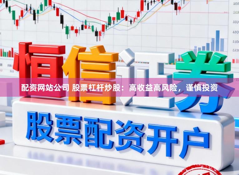 配资网站公司 股票杠杆炒股：高收益高风险，谨慎投资