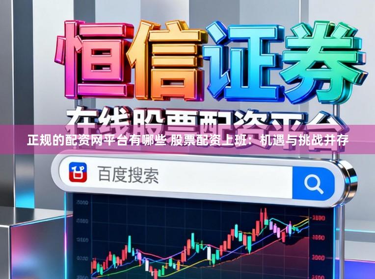 正规的配资网平台有哪些 股票配资上班：机遇与挑战并存